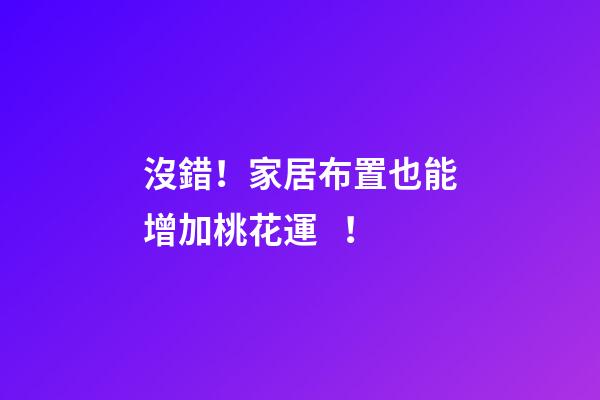 沒錯！家居布置也能增加桃花運！